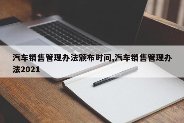 汽车销售管理办法颁布时间,汽车销售管理办法2021