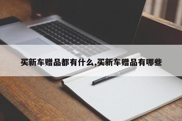 买新车赠品都有什么,买新车赠品有哪些