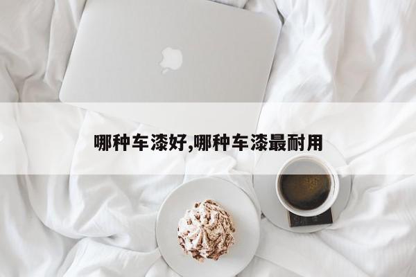 哪种车漆好,哪种车漆最耐用