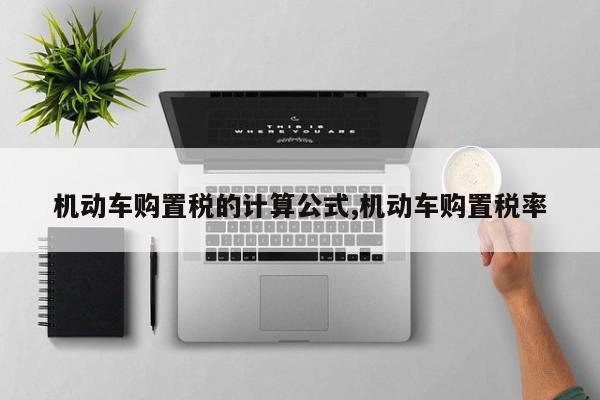 机动车购置税的计算公式,机动车购置税率