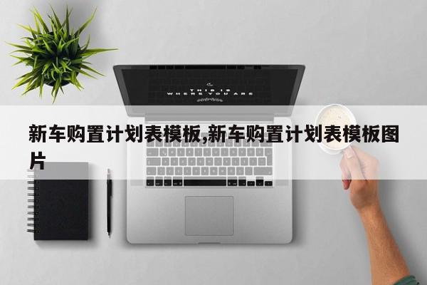 新车购置计划表模板,新车购置计划表模板图片