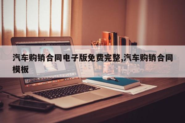 汽车购销合同电子版免费完整,汽车购销合同模板