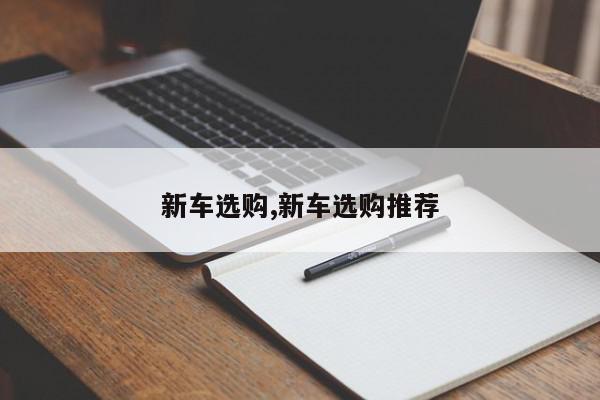 新车选购,新车选购推荐