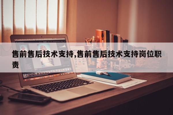 售前售后技术支持,售前售后技术支持岗位职责