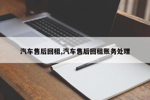 汽车售后回租,汽车售后回租账务处理