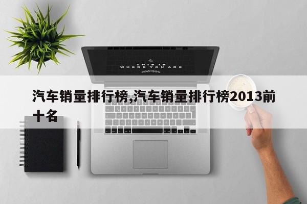 汽车销量排行榜,汽车销量排行榜2013前十名