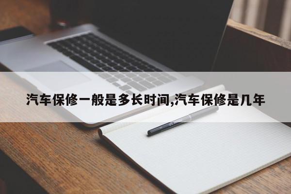 汽车保修一般是多长时间,汽车保修是几年
