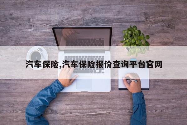 汽车保险,汽车保险报价查询平台官网