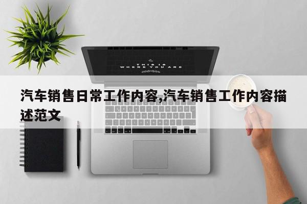 汽车销售日常工作内容,汽车销售工作内容描述范文