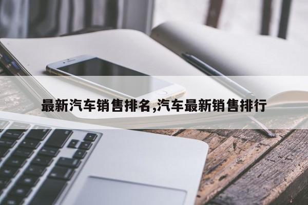 最新汽车销售排名,汽车最新销售排行
